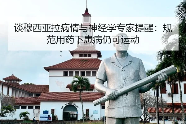 谈穆西亚拉病情与神经学专家提醒：规范用药下患病仍可运动